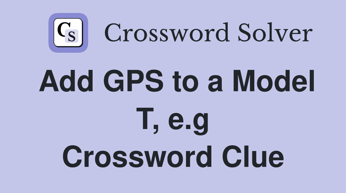 Add GPS to a Model T, e.g Crossword Clue