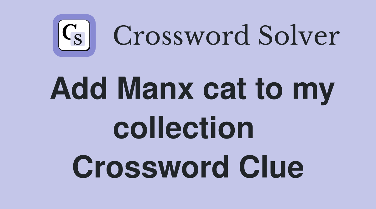 Add Manx cat to my collection  Crossword Clue