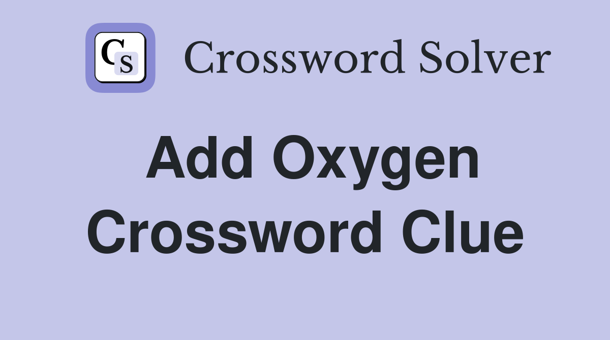 Add Oxygen Crossword Clue