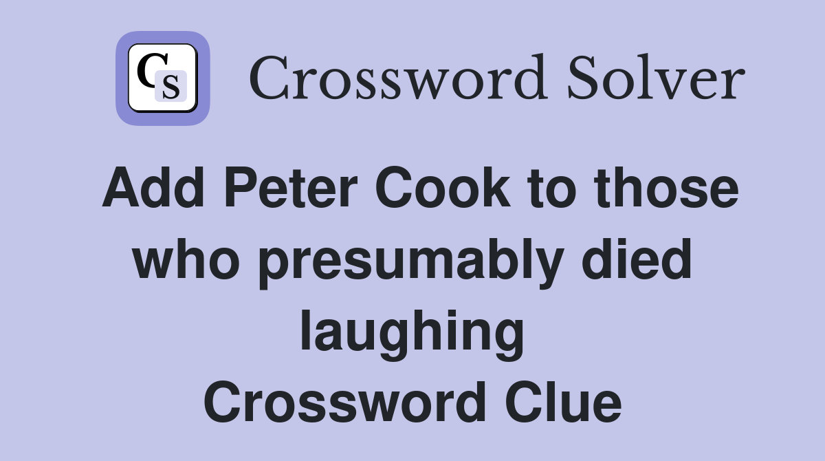 Add Peter Cook to those who presumably died laughing Crossword Clue