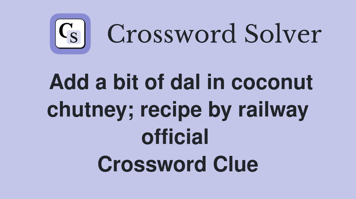 Add a bit of dal in coconut chutney; recipe by railway official  Crossword Clue