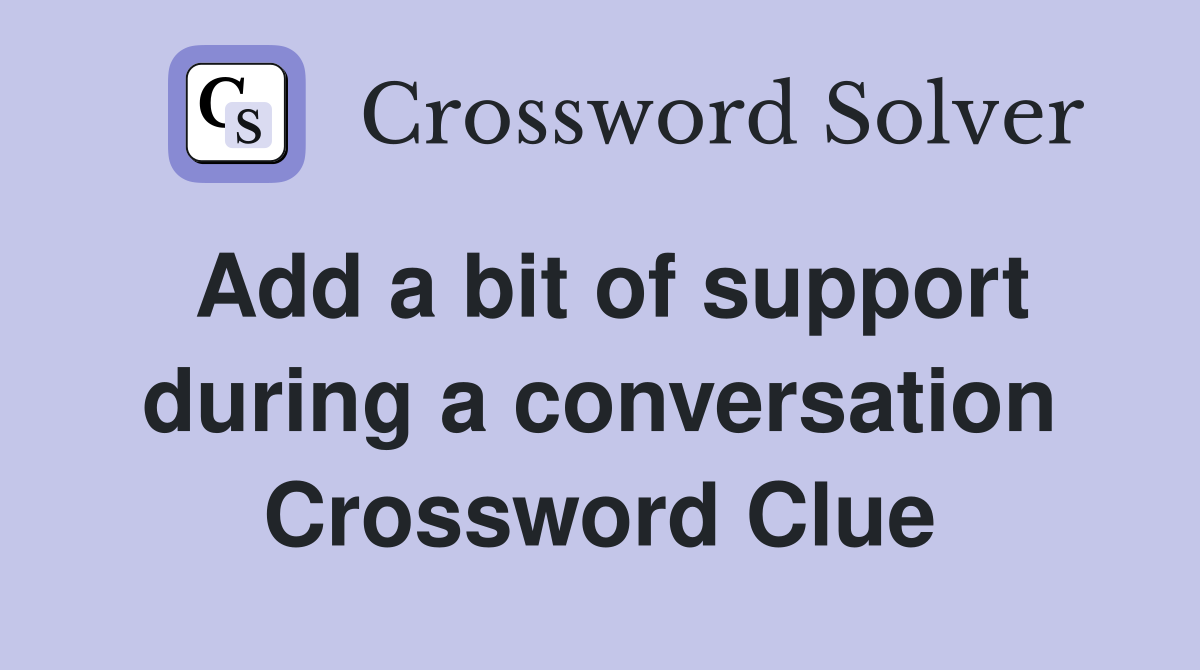 Add a bit of support during a conversation Crossword Clue