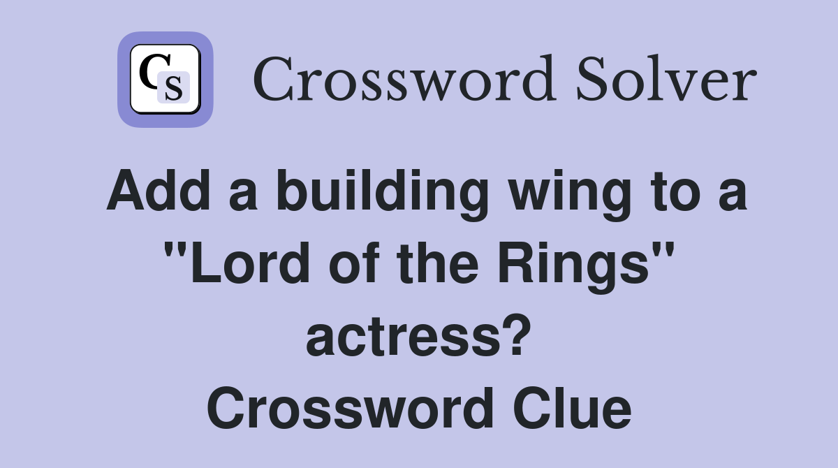 Add a building wing to a "Lord of the Rings" actress? Crossword Clue