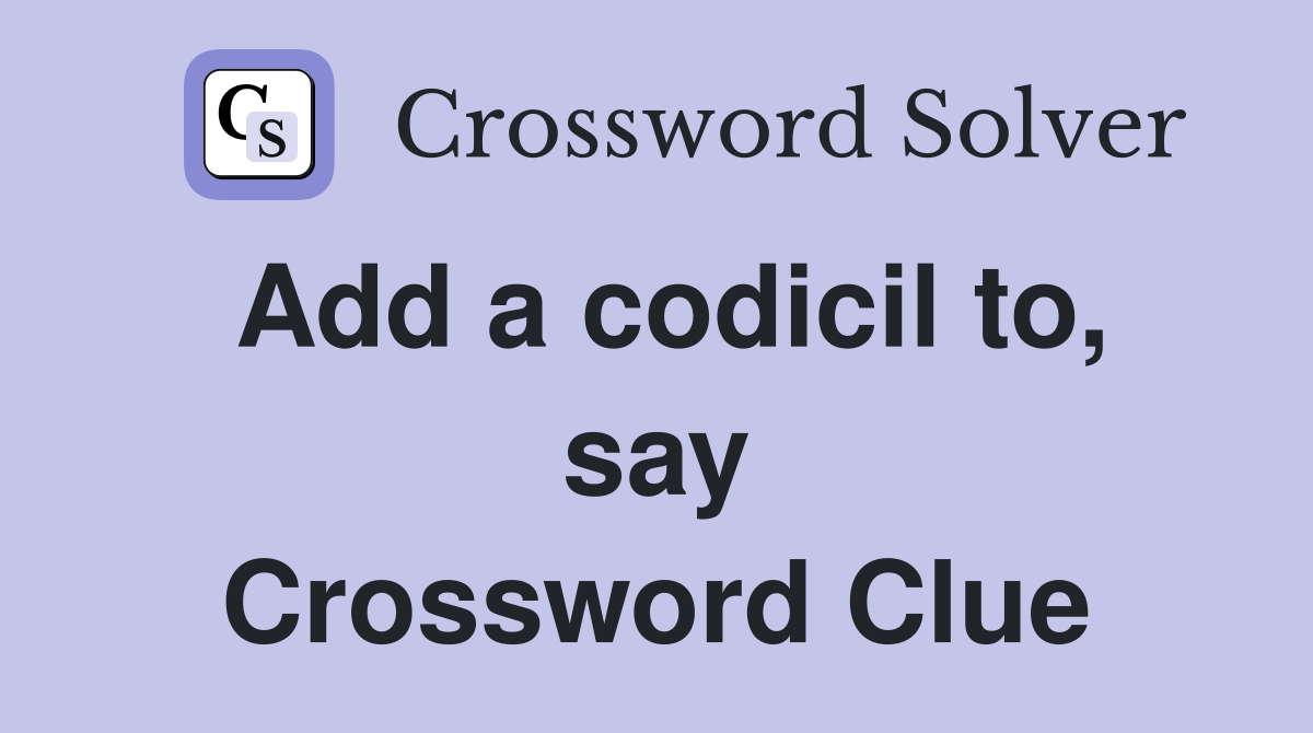 Add a codicil to, say Crossword Clue