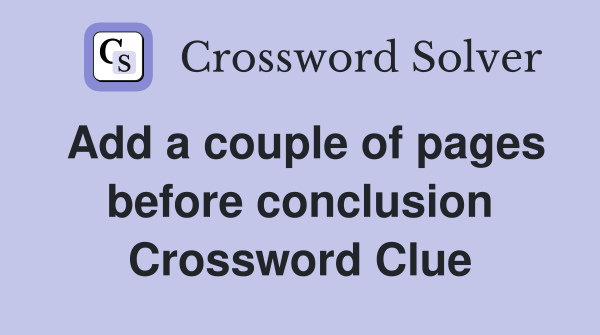 Add a couple of pages before conclusion Crossword Clue
