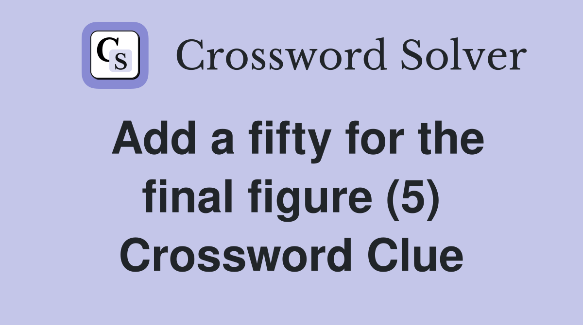 Add a fifty for the final figure (5) Crossword Clue