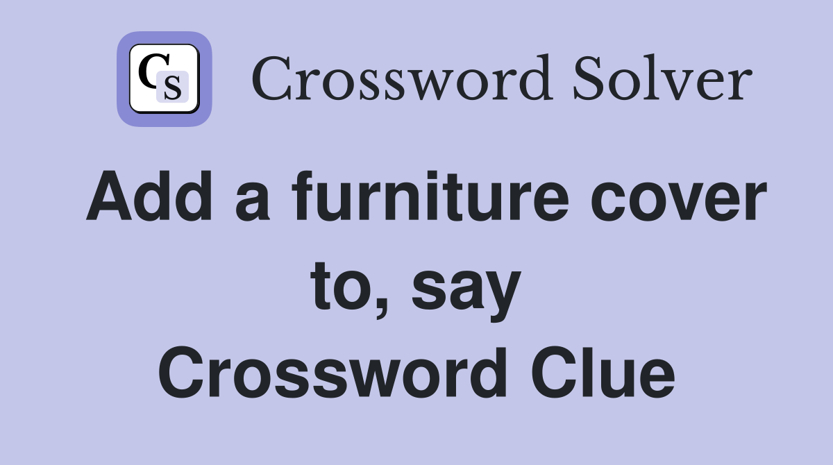 Add a furniture cover to, say Crossword Clue