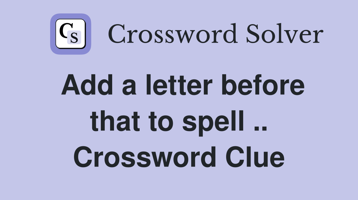 Add a letter before that to spell .. Crossword Clue