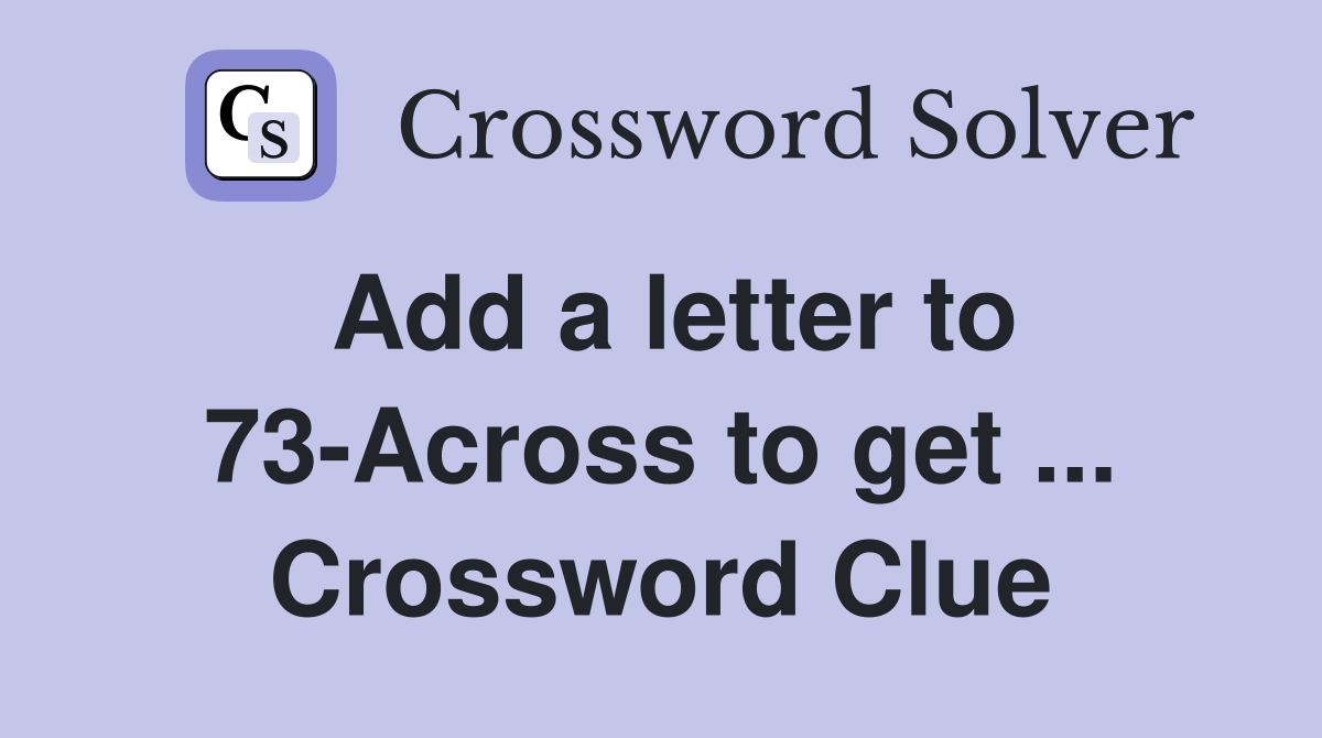 Add a letter to 73-Across to get ... Crossword Clue