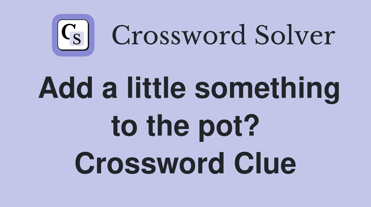Add a little something to the pot? Crossword Clue