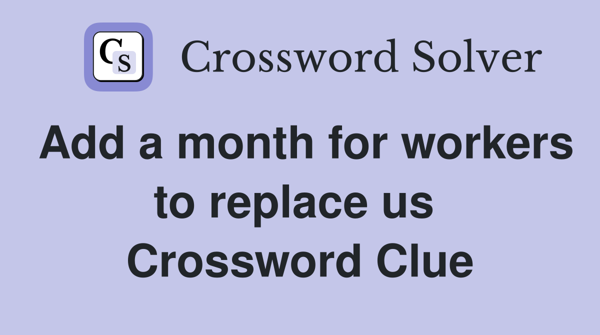 Add a month for workers to replace us  Crossword Clue