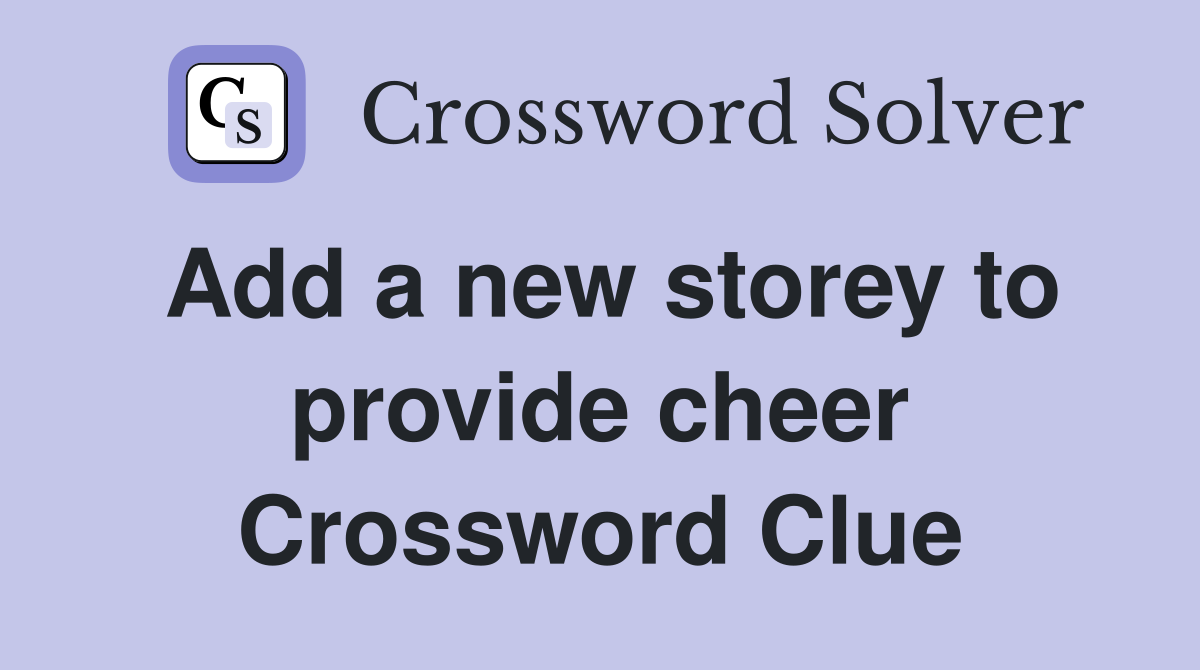 Add a new storey to provide cheer Crossword Clue