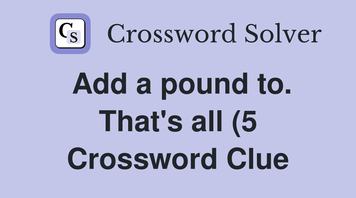 Add a pound to That #39 s all (5) Crossword Clue Answers Crossword Solver Add a pound to That #39 s all (5) Crossword Clue Answers Crossword Solver