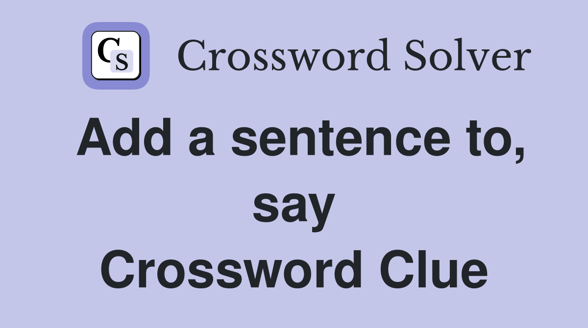 Add a sentence to, say Crossword Clue