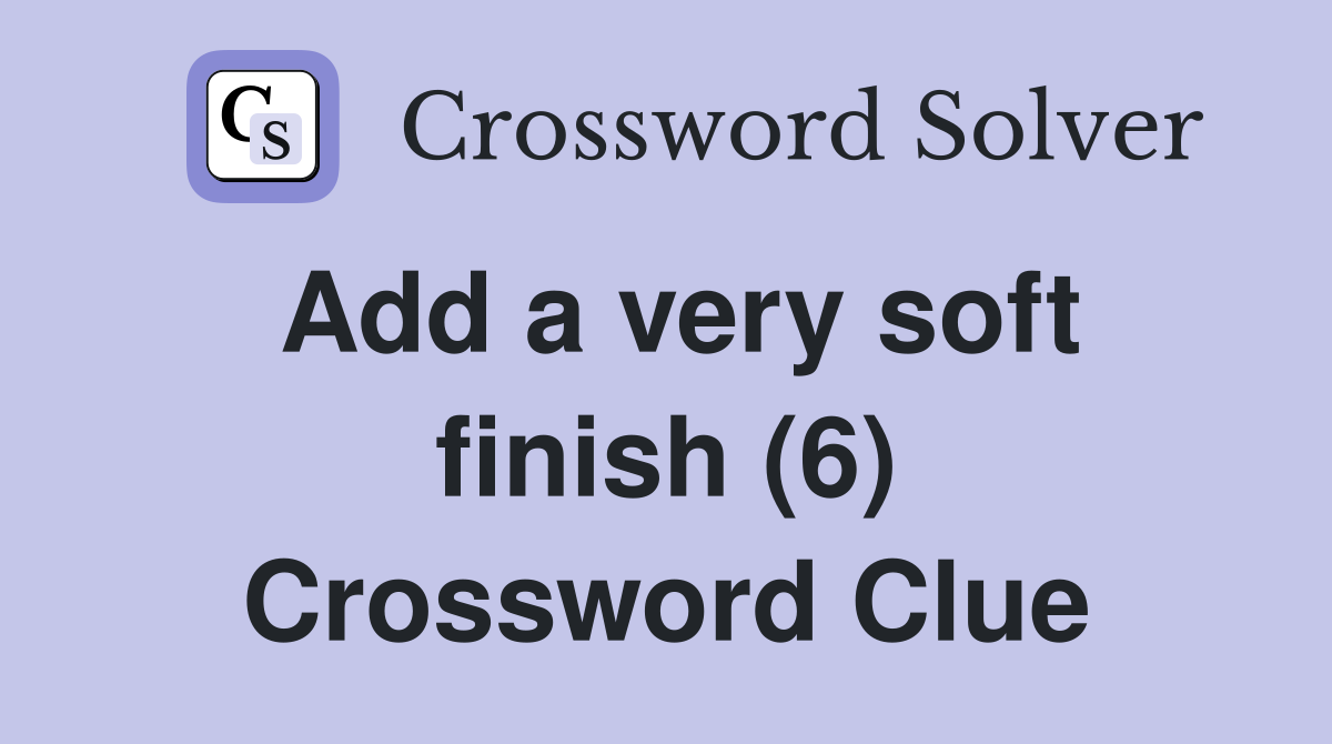 Add a very soft finish (6) Crossword Clue