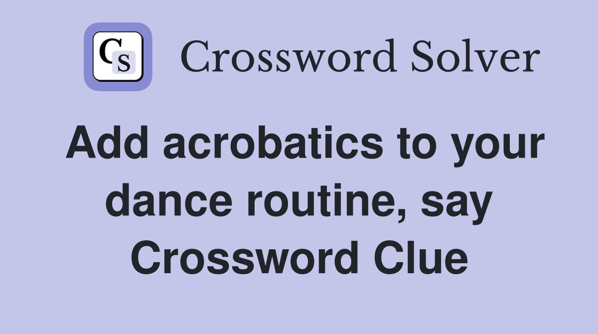 Add acrobatics to your dance routine, say Crossword Clue