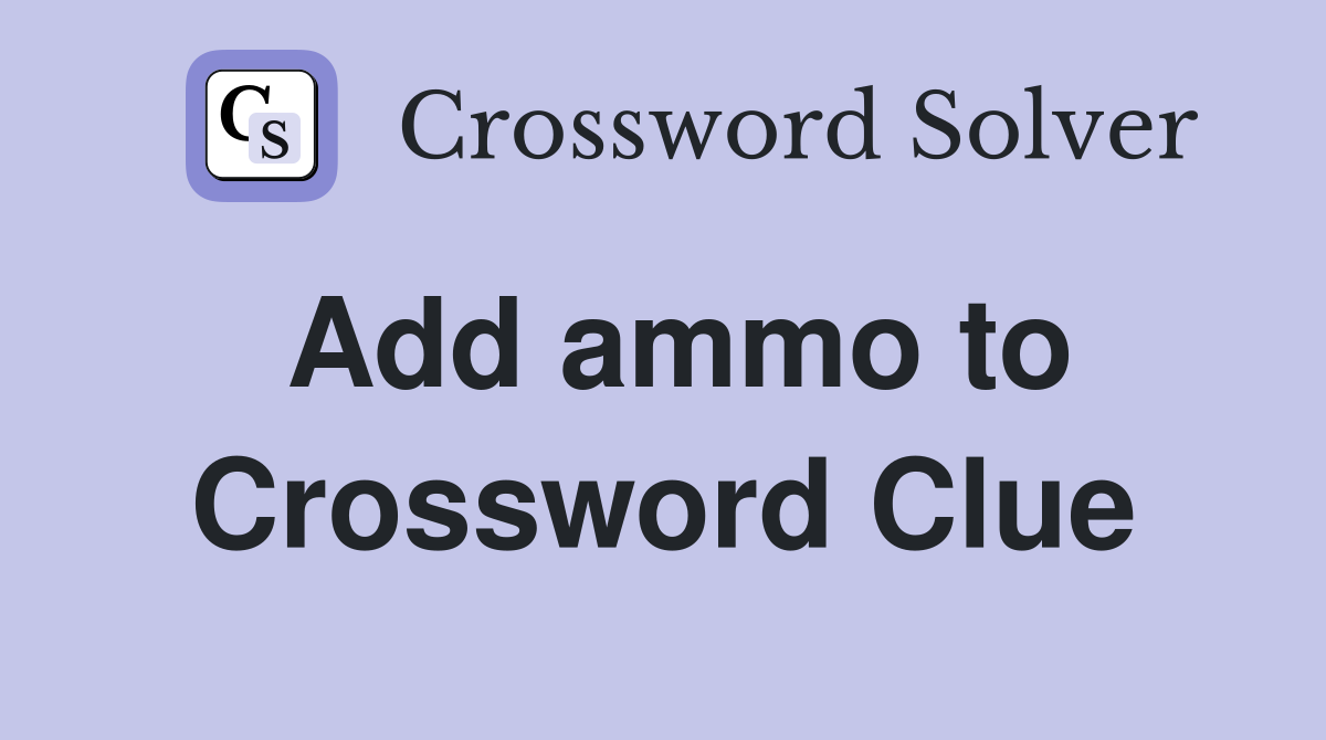 Add ammo to Crossword Clue