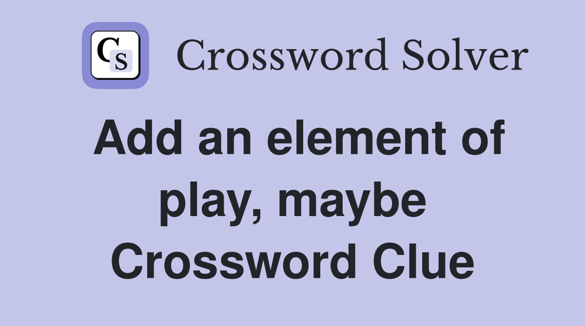 Add an element of play, maybe Crossword Clue