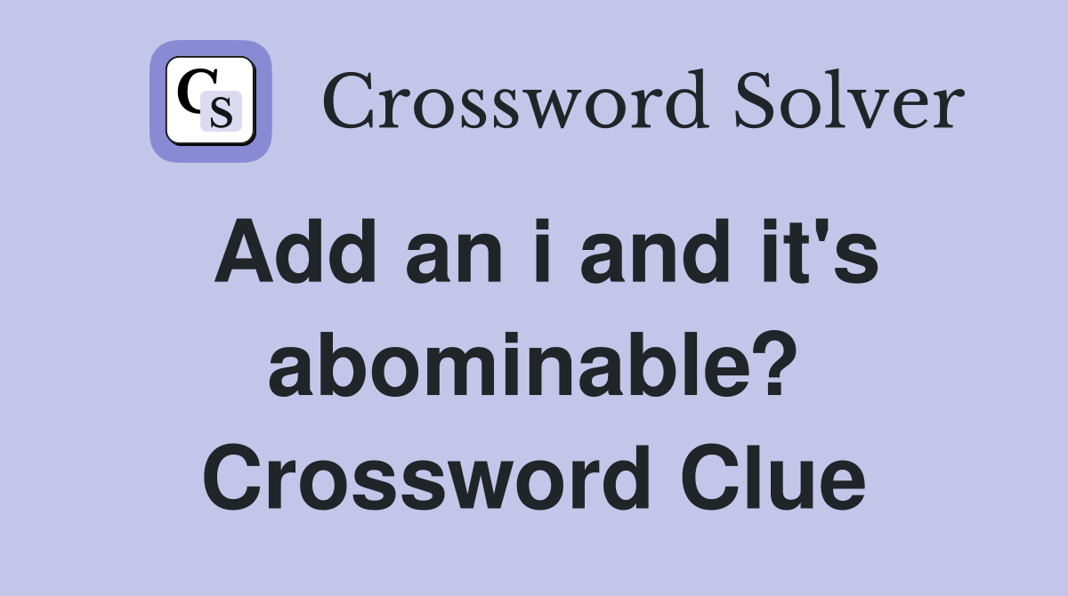 Add an i and it's abominable? Crossword Clue