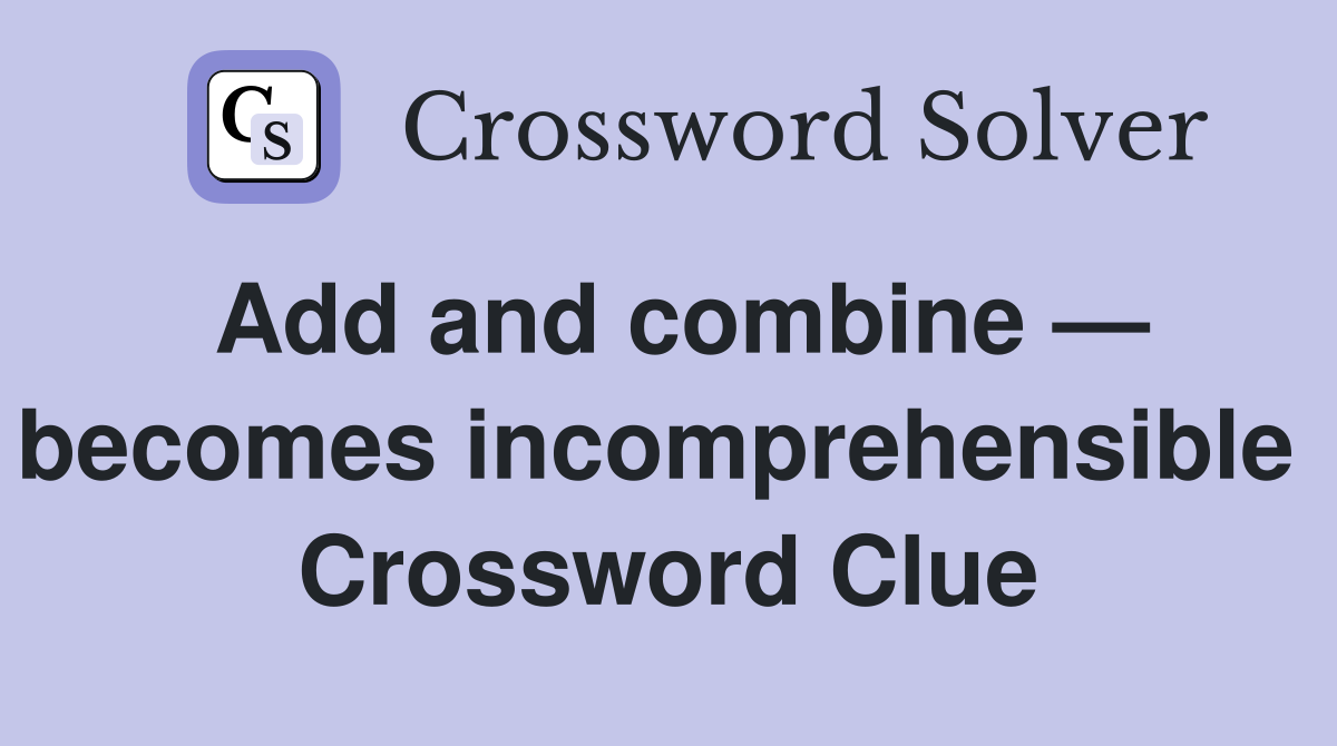 Add and combine — becomes incomprehensible  Crossword Clue