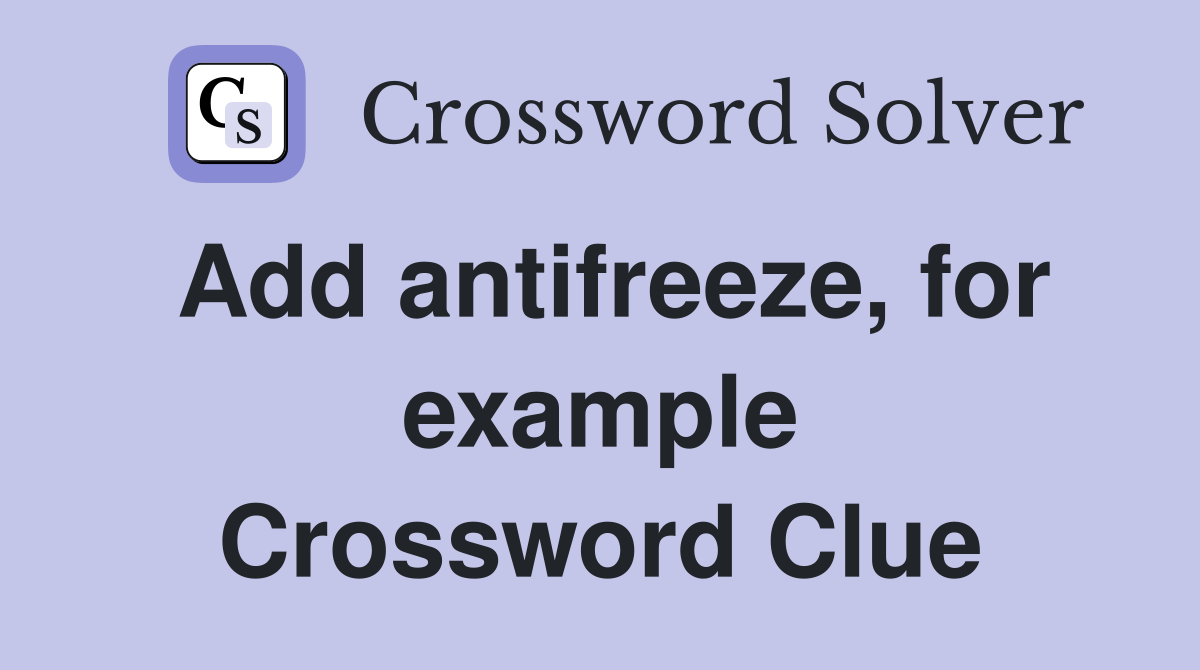 Add antifreeze, for example Crossword Clue
