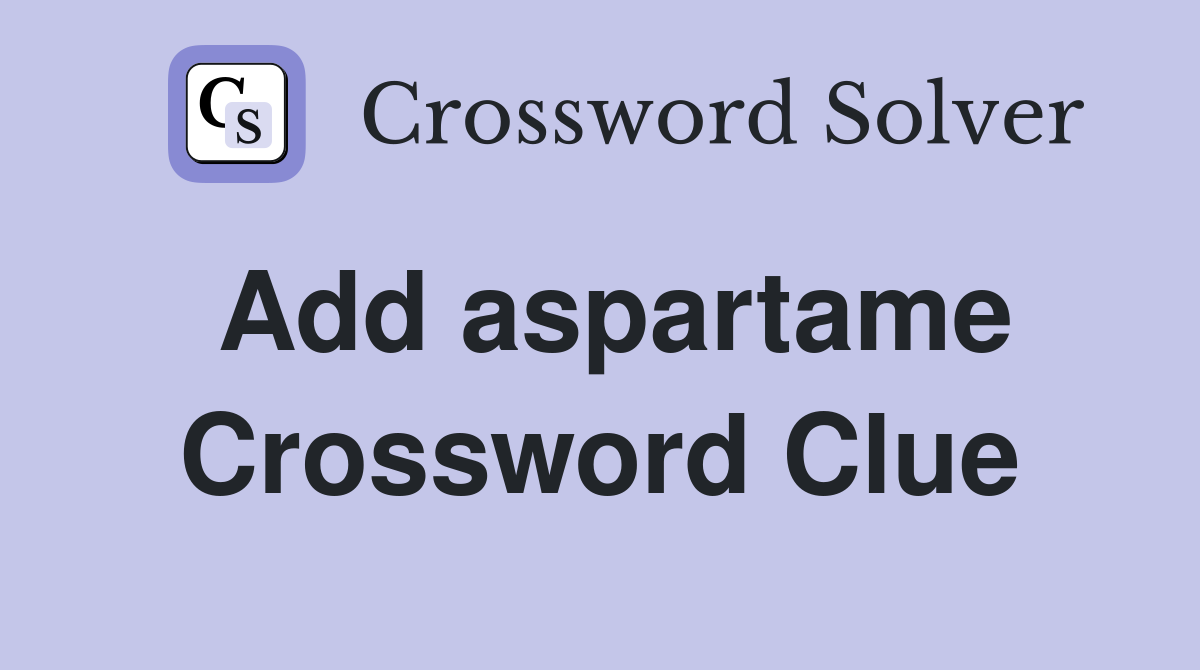 Add aspartame Crossword Clue