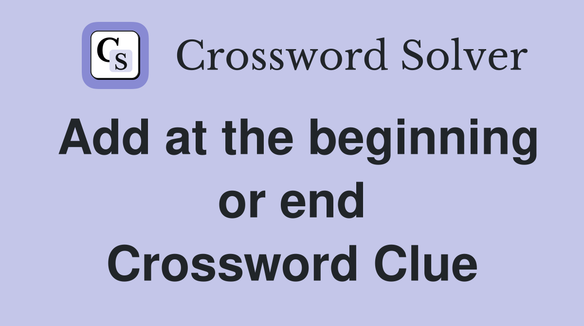 Add at the beginning or end Crossword Clue