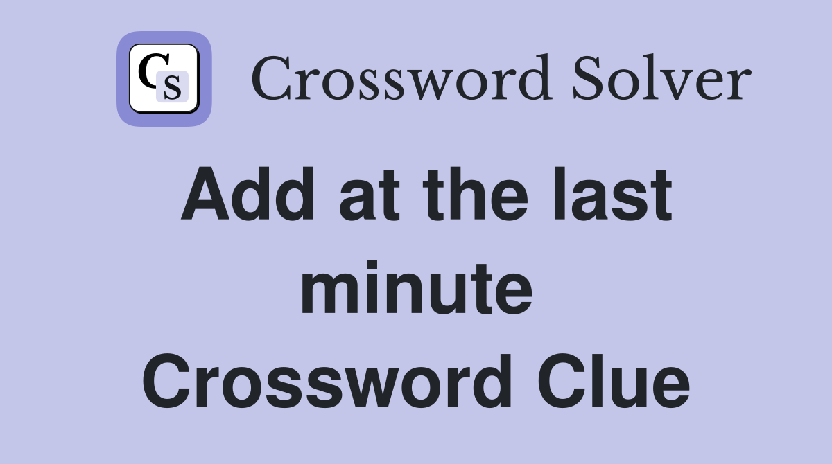 Add at the last minute Crossword Clue