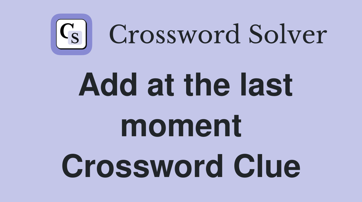Add at the last moment Crossword Clue