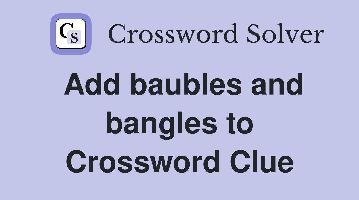 Add baubles and bangles to Crossword Clue