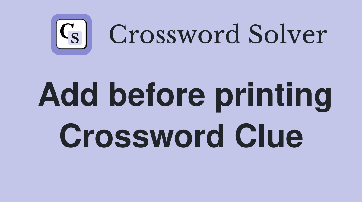 Add before printing Crossword Clue