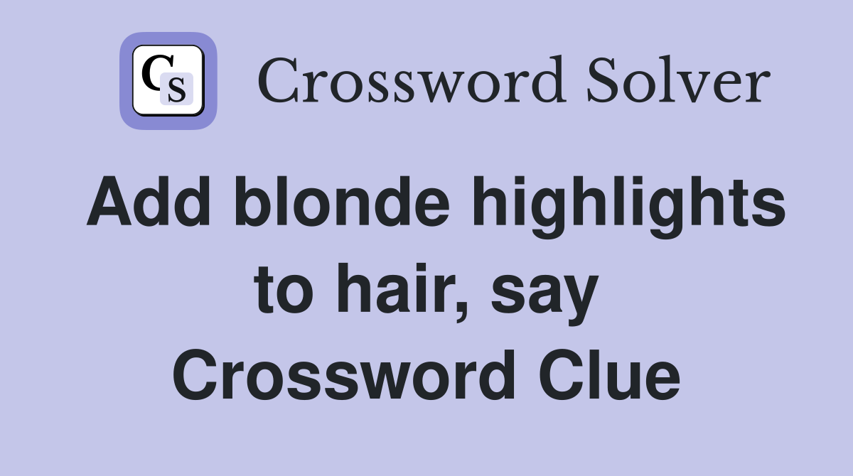 Add blonde highlights to hair, say Crossword Clue