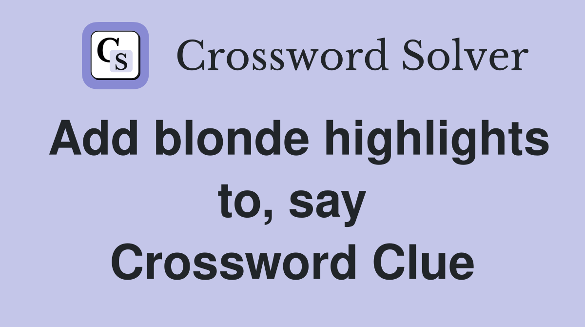 Add blonde highlights to, say Crossword Clue