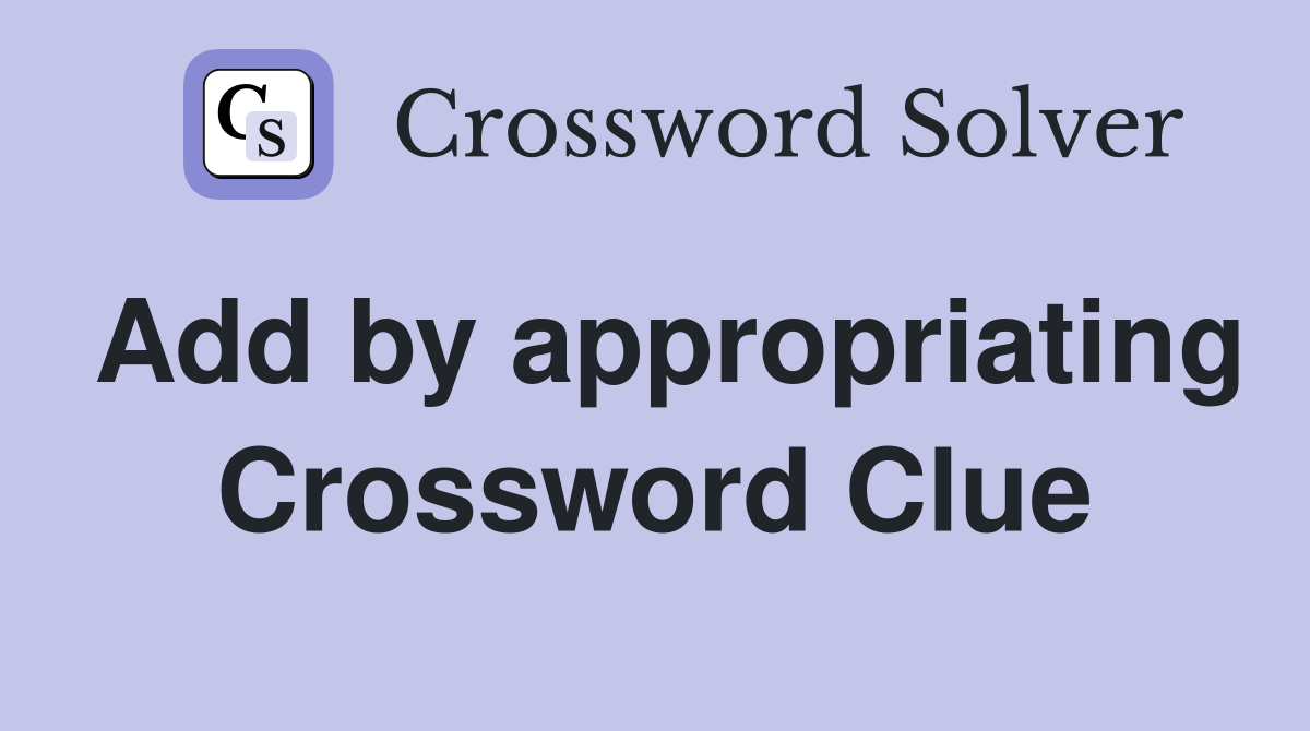 Add by appropriating Crossword Clue