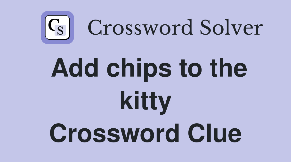 Add chips to the kitty Crossword Clue