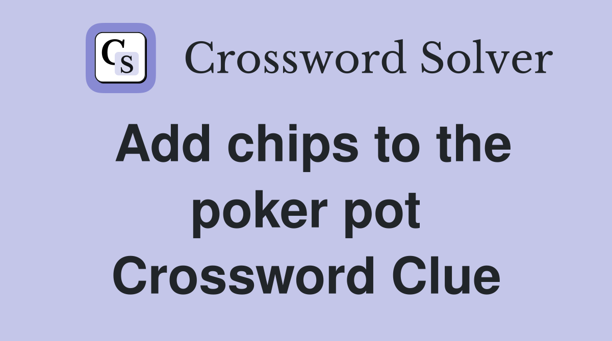 Add chips to the poker pot Crossword Clue