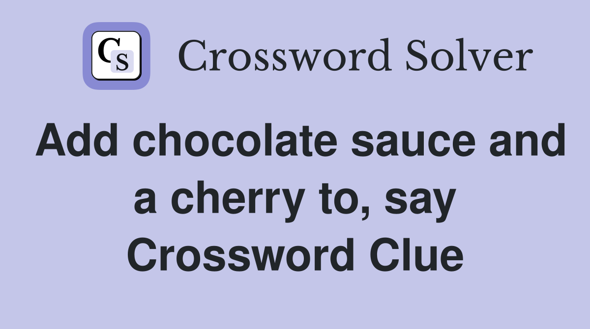 Add chocolate sauce and a cherry to, say Crossword Clue