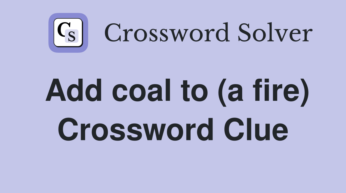 Add coal to (a fire) Crossword Clue