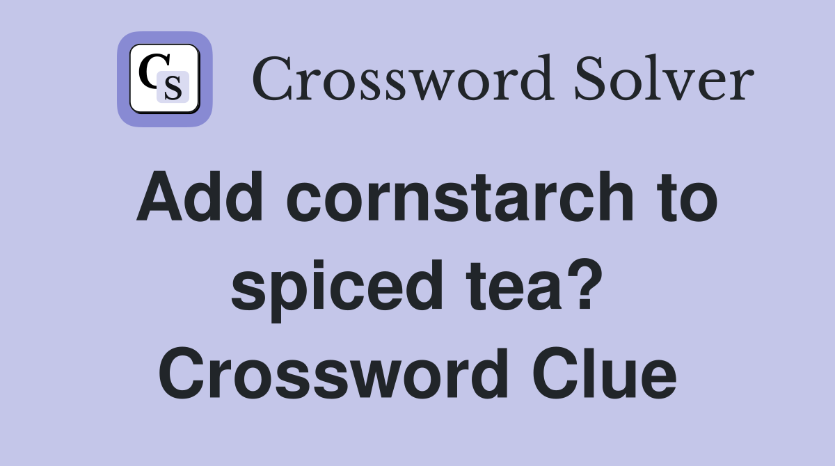 Add cornstarch to spiced tea? Crossword Clue