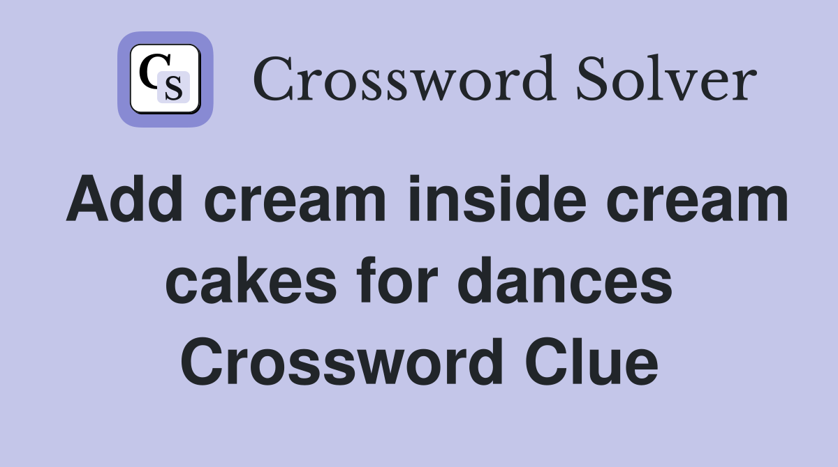 Add cream inside cream cakes for dances Crossword Clue