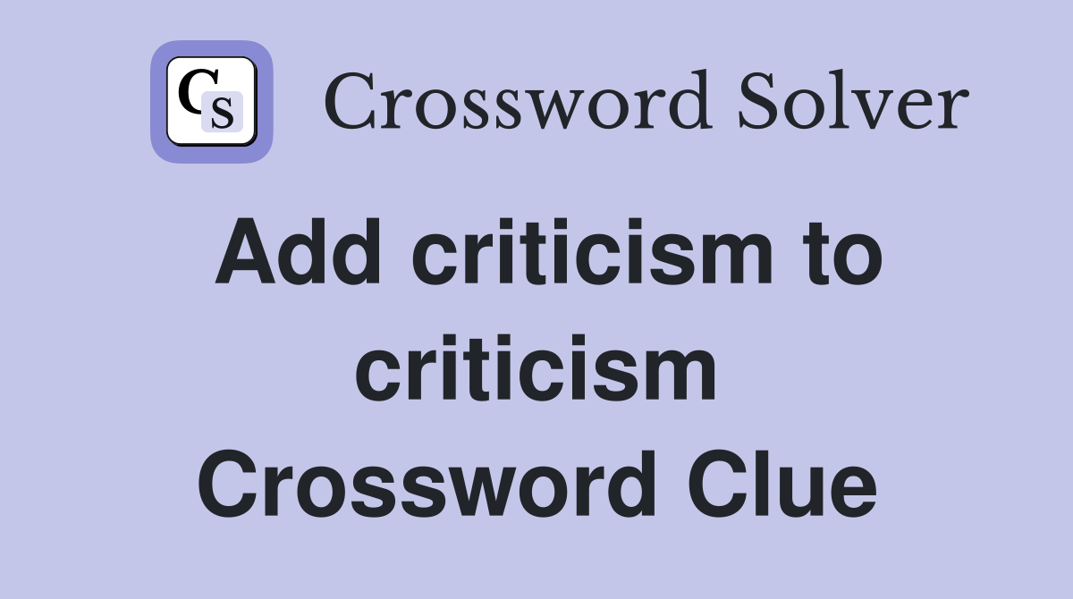Add criticism to criticism Crossword Clue
