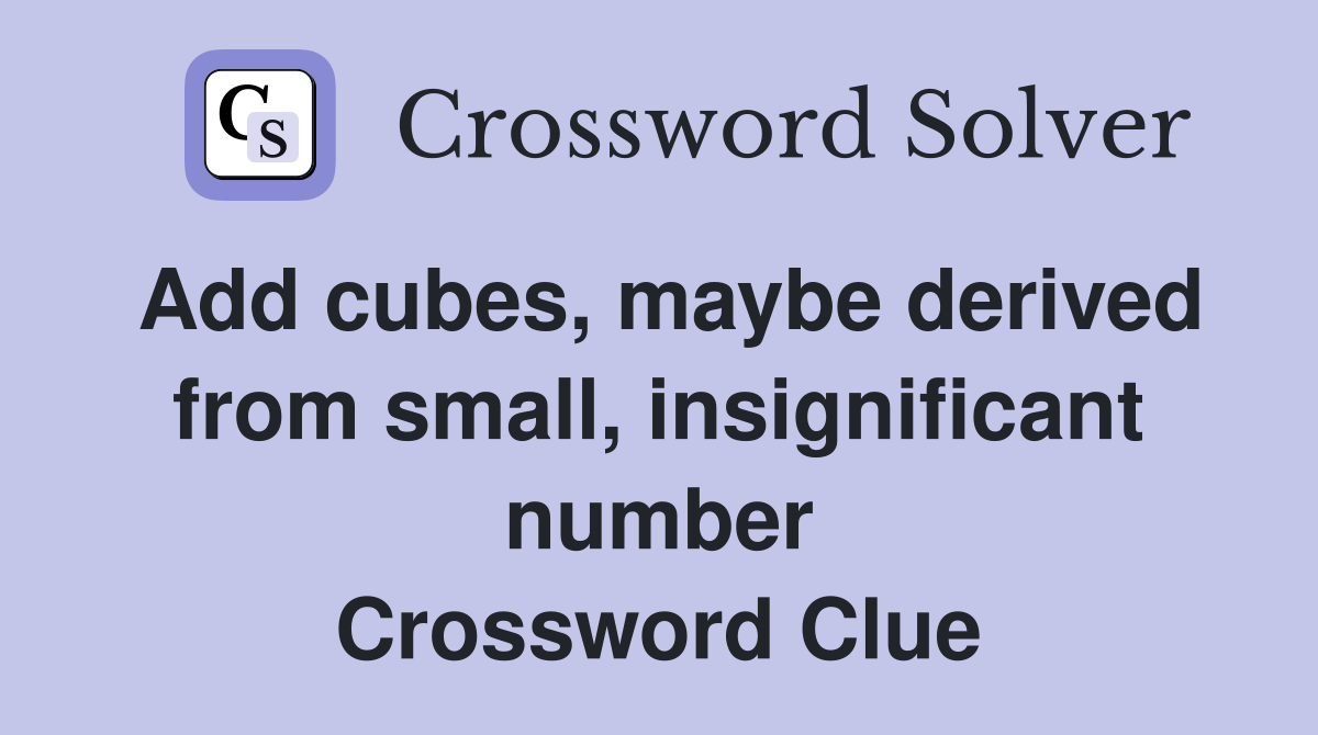 Add cubes, maybe derived from small, insignificant number Crossword Clue