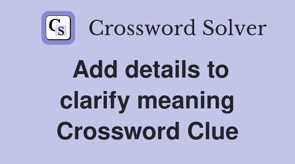 Add details to clarify meaning Crossword Clue