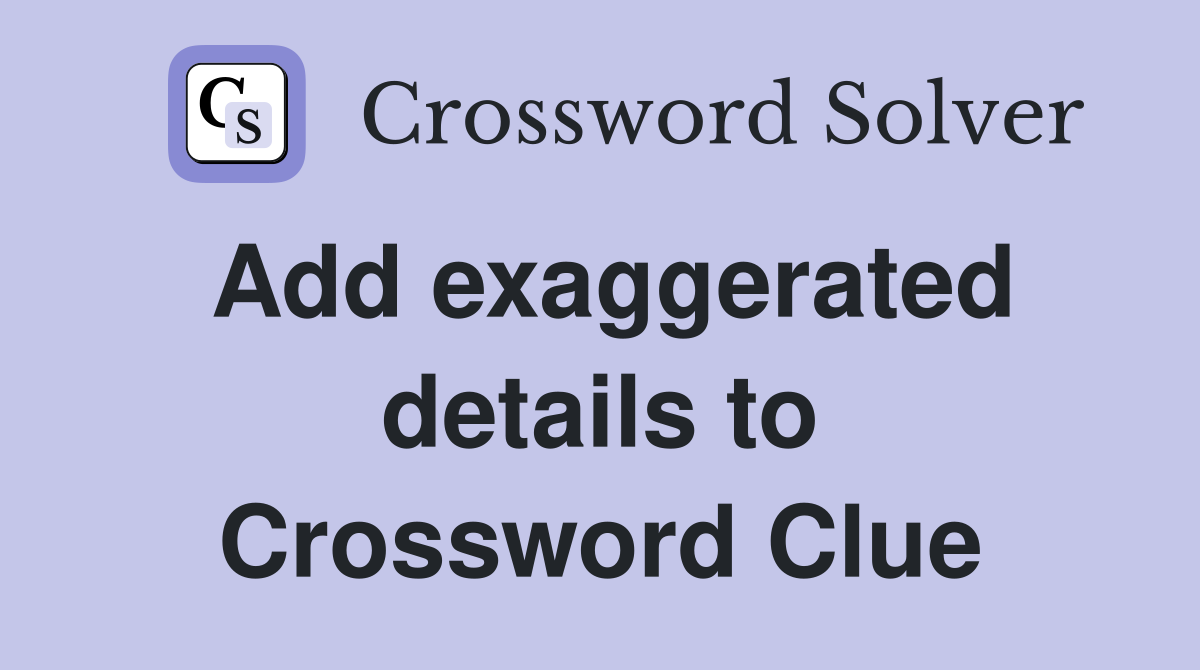 Add exaggerated details to Crossword Clue