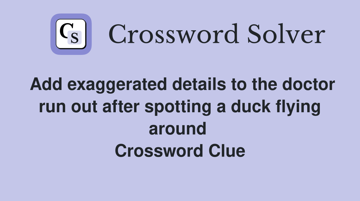 Add exaggerated details to the doctor run out after spotting a duck flying around  Crossword Clue