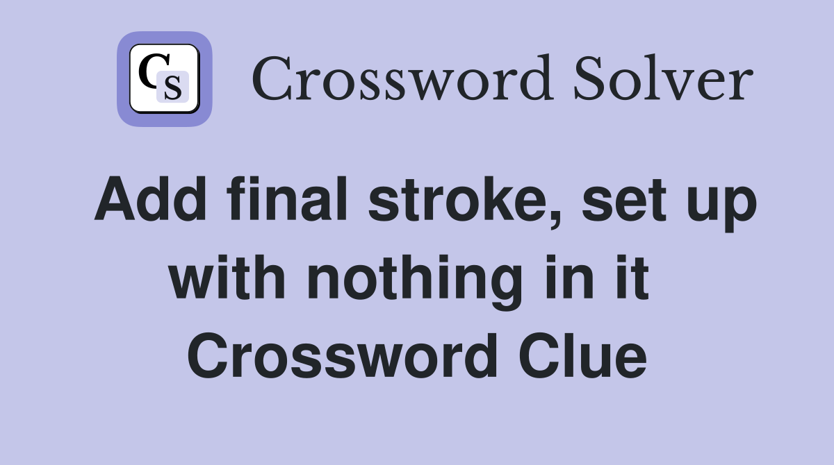 Add final stroke, set up with nothing in it  Crossword Clue
