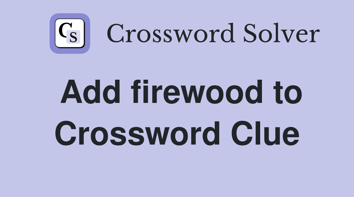 Add firewood to Crossword Clue
