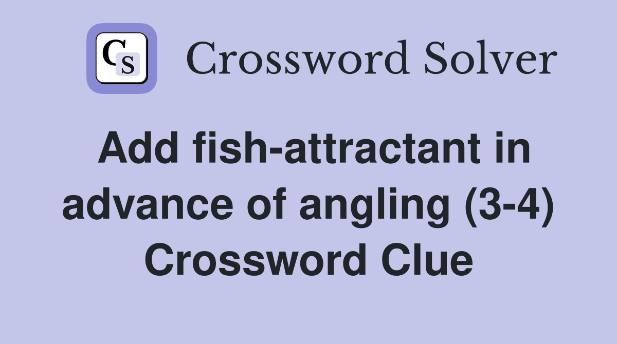 Add fish-attractant in advance of angling (3-4) Crossword Clue