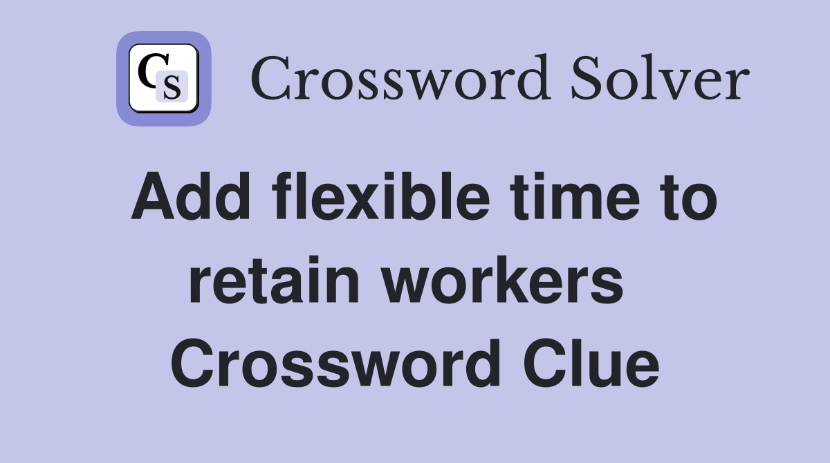 Add flexible time to retain workers  Crossword Clue