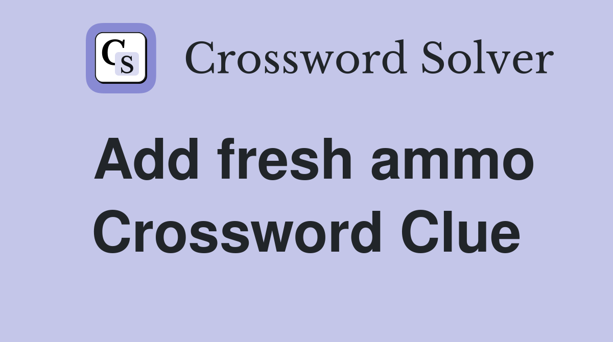 Add fresh ammo Crossword Clue